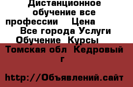 Дистанционное обучение все профессии  › Цена ­ 10 000 - Все города Услуги » Обучение. Курсы   . Томская обл.,Кедровый г.